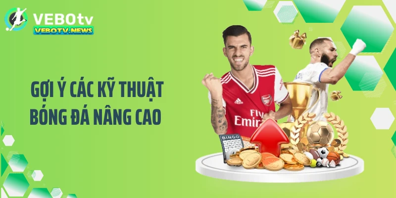 Gợi ý các kỹ thuật bóng đá nâng cao